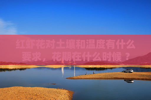红虾花对土壤和温度有什么要求，花期在什么时候 ？
