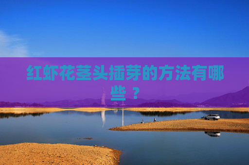 红虾花茎头插芽的方法有哪些 ？