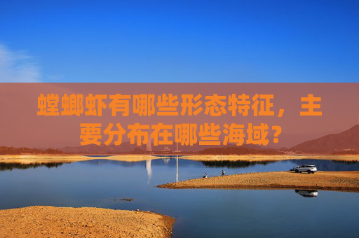 螳螂虾有哪些形态特征，主要分布在哪些海域？