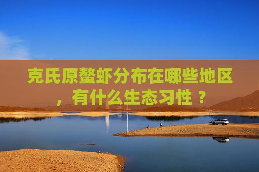 克氏原螯虾分布在哪些地区，有什么生态习性 ？