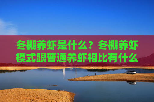 冬棚养虾是什么？冬棚养虾模式跟普通养虾相比有什么优势？- 虾类养殖方法