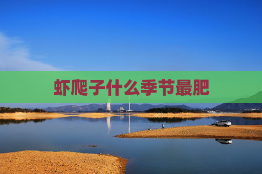 虾爬子什么季节最肥
