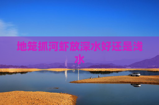 地笼抓河虾放深水好还是浅水