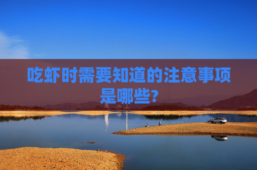 吃虾时需要知道的注意事项是哪些?