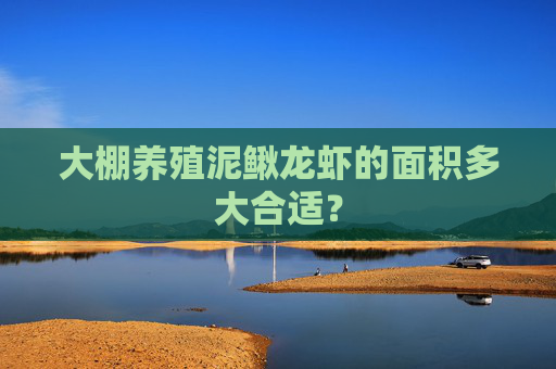 大棚养殖泥鳅龙虾的面积多大合适？