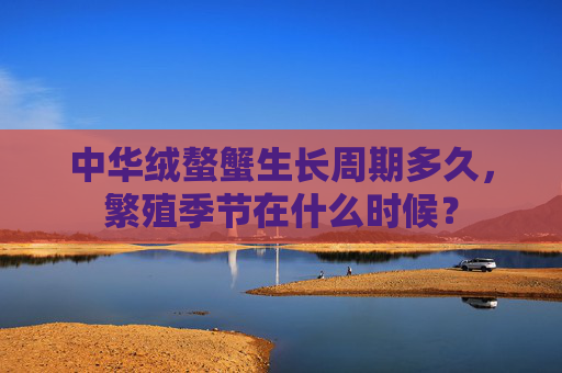 中华绒螯蟹生长周期多久，繁殖季节在什么时候？