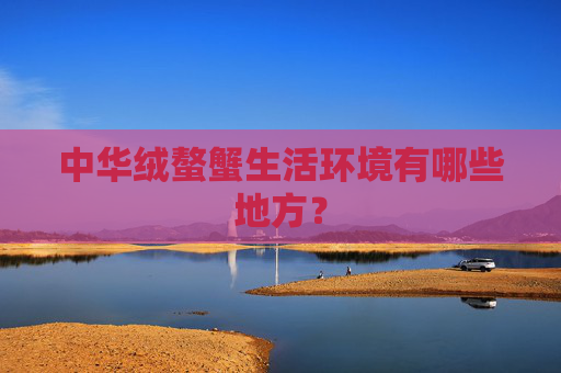 中华绒螯蟹生活环境有哪些地方？