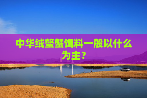 中华绒螯蟹饵料一般以什么为主？