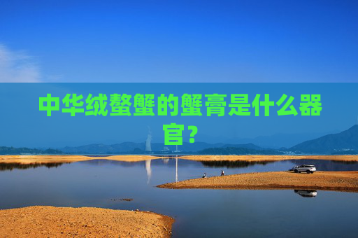 中华绒螯蟹的蟹膏是什么器官？