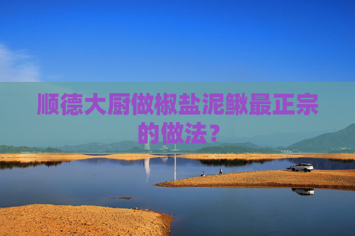 顺德大厨做椒盐泥鳅最正宗的做法？