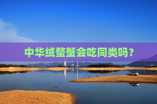 中华绒螯蟹会吃同类吗？