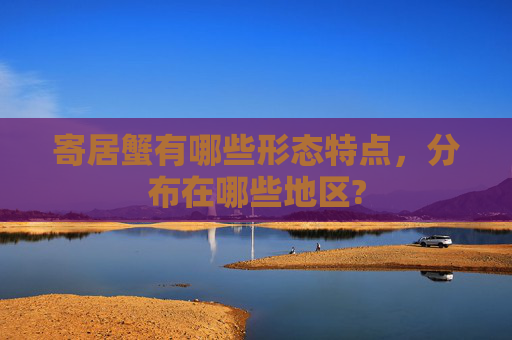 寄居蟹有哪些形态特点，分布在哪些地区?