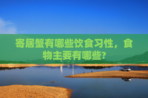 寄居蟹有哪些饮食习性，食物主要有哪些?