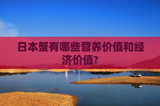 日本蟹有哪些营养价值和经济价值?