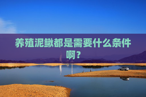 养殖泥鳅都是需要什么条件啊？