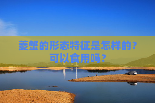 菱蟹的形态特征是怎样的？可以食用吗？