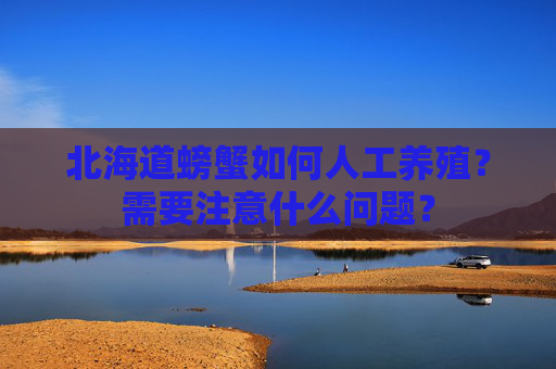 北海道螃蟹如何人工养殖？需要注意什么问题？