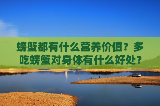 螃蟹都有什么营养价值？多吃螃蟹对身体有什么好处？