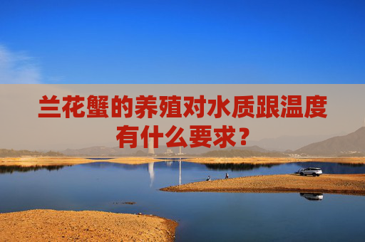 兰花蟹的养殖对水质跟温度有什么要求？
