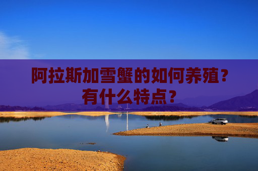 阿拉斯加雪蟹的如何养殖？有什么特点？