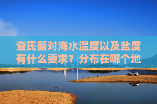 查氏蟹对海水温度以及盐度有什么要求？分布在哪个地区？