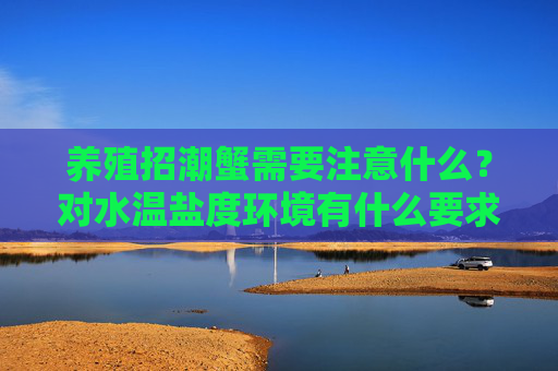 养殖招潮蟹需要注意什么？对水温盐度环境有什么要求？