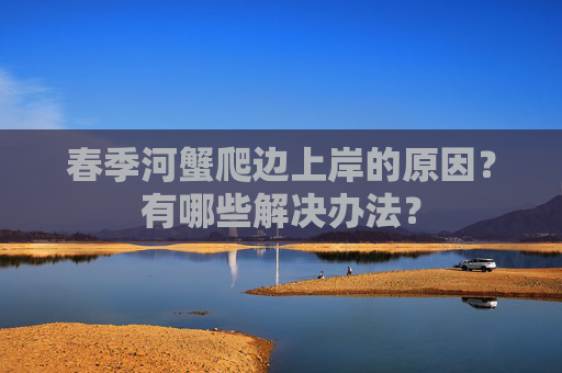 春季河蟹爬边上岸的原因？有哪些解决办法？