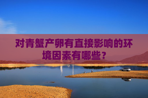 对青蟹产卵有直接影响的环境因素有哪些？