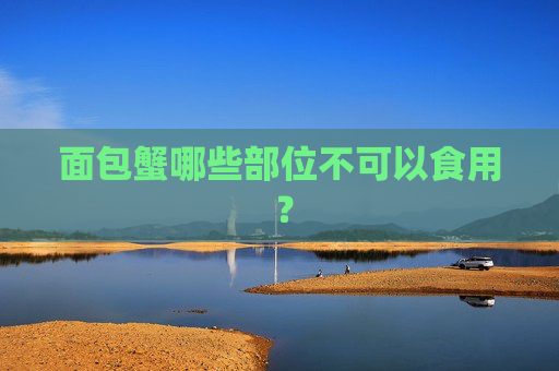 面包蟹哪些部位不可以食用 ？