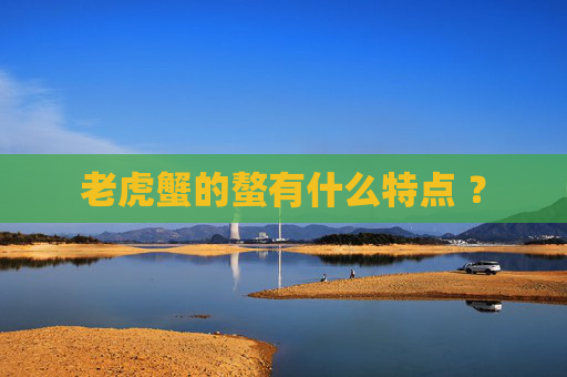 老虎蟹的螯有什么特点 ？
