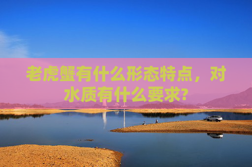 老虎蟹有什么形态特点，对水质有什么要求?