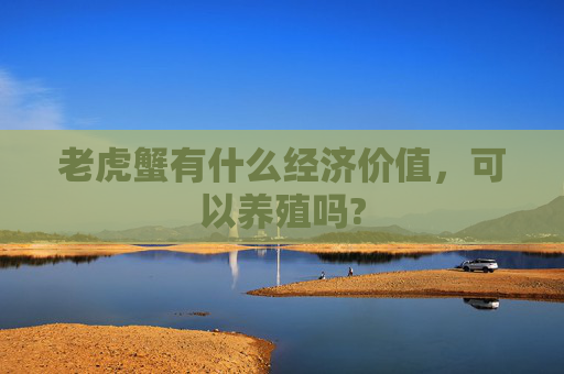 老虎蟹有什么经济价值，可以养殖吗?