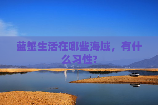 蓝蟹生活在哪些海域，有什么习性?