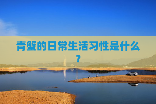 青蟹的日常生活习性是什么?
