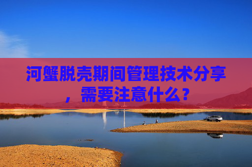河蟹脱壳期间管理技术分享，需要注意什么？