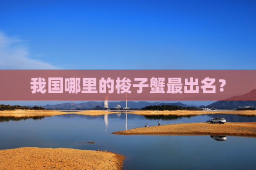 我国哪里的梭子蟹最出名？