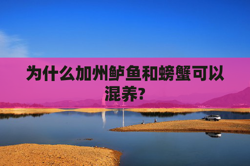 为什么加州鲈鱼和螃蟹可以混养?