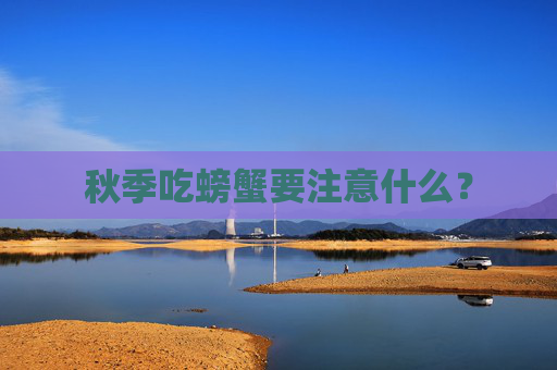 秋季吃螃蟹要注意什么？