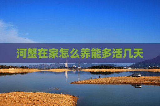 河蟹在家怎么养能多活几天