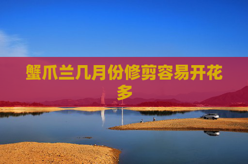 蟹爪兰几月份修剪容易开花多