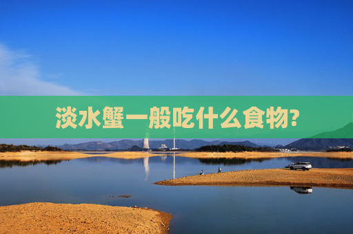 淡水蟹一般吃什么食物?