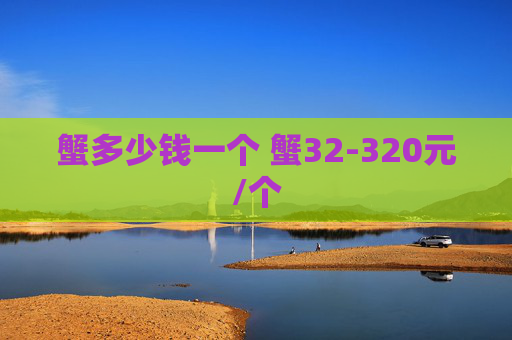 蟹多少钱一个 蟹32-320元/个