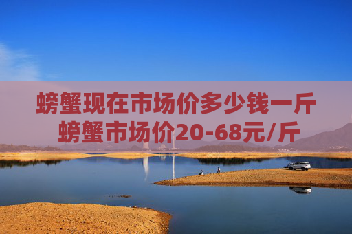 螃蟹现在市场价多少钱一斤 螃蟹市场价20-68元/斤