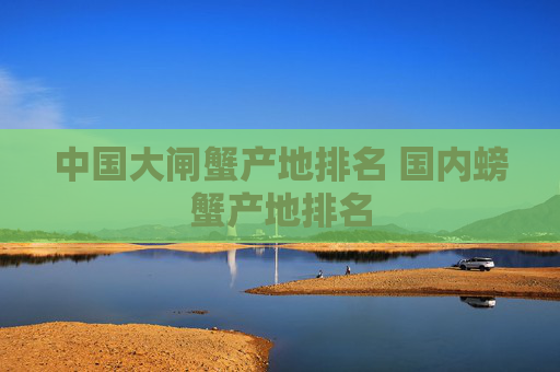 中国大闸蟹产地排名 国内螃蟹产地排名