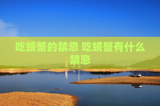 吃螃蟹的禁忌 吃螃蟹有什么禁忌