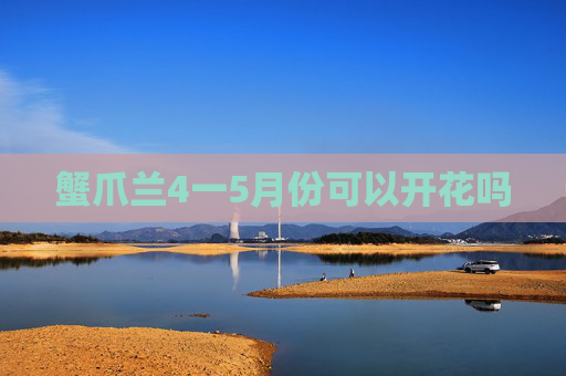 蟹爪兰4一5月份可以开花吗