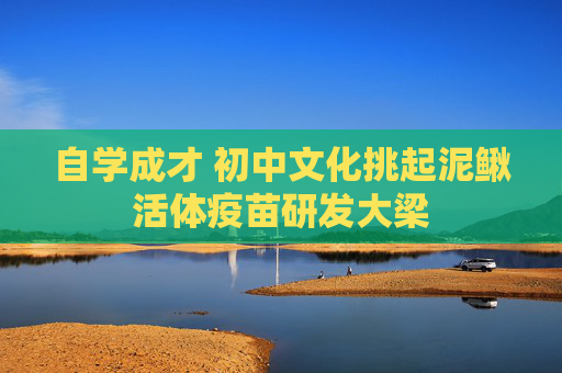 自学成才 初中文化挑起泥鳅活体疫苗研发大梁