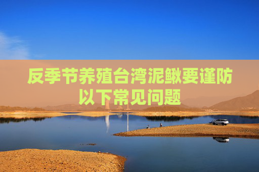 反季节养殖台湾泥鳅要谨防以下常见问题