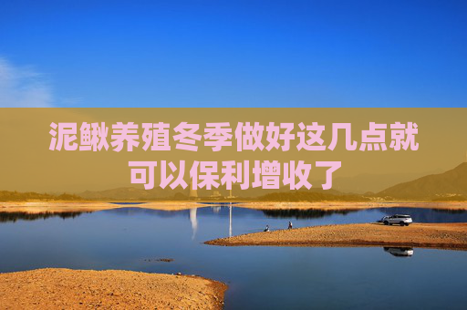 泥鳅养殖冬季做好这几点就可以保利增收了 泥鳅养殖冬季做好这几点就可以保利增收了