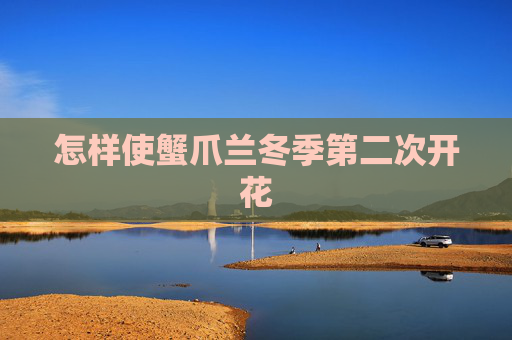 怎样使蟹爪兰冬季第二次开花